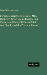 Bokomslag för "Der schweizerische Reformator Mag. Huldreich Zwingli, seine Freunde und Gegner"