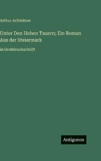 Unter Den Hohen Tauern; Ein Roman Aus der Steiermark