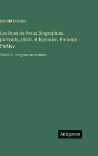 Les Rues de Paris; Biographies, portraits, récits et légendes. En Deux Parties