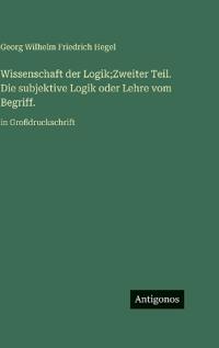 Wissenschaft der Logik;Zweiter Teil. Die subjektive Logik oder Lehre vom Begriff.
