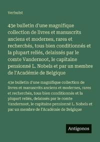 43e bulletin d'une magnifique collection de livres et manuscrits anciens et modernes, rares et recherchés, tous bien conditionnés et la plupart reliés, delaissés par le comte Vandernoot, le capitaine pensionné L. Nobels et par un membre de l'Académie de B