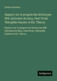 Rapport sur le progrès des lettres par MM. Sylvestre de Sacy, Paul Féval, Théophile Gautier et Éd. Thierry