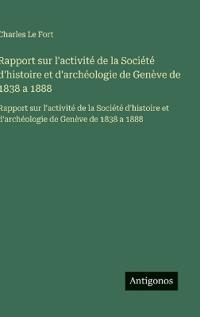Rapport sur l'activité de la Société d'histoire et d'archéologie de Genève de 1838 a 1888