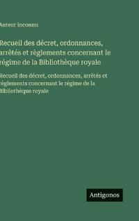 Bokomslag för "Recueil des décret, ordonnances, arrêtés et règlements concernant le régime de la Bibliothèque royale"