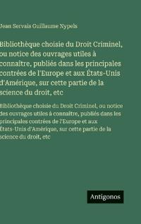 Bibliothèque choisie du Droit Criminel, ou notice des ouvrages utiles à connaître, publiés dans les principales contrées de l'Europe et aux États-Unis d'Amérique, sur cette partie de la science du droit, etc