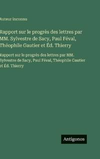 Bokomslag för "Rapport sur le progrès des lettres par MM. Sylvestre de Sacy, Paul Féval, Théophile Gautier et Éd. Thierry"