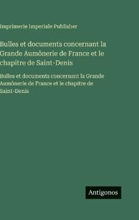 Bulles et documents concernant la Grande Aumônerie de France et le chapitre de Saint-Denis