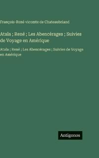Atala; René; Les Abencérages; Suivies de Voyage en Amérique