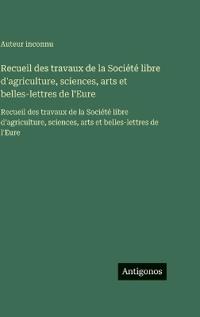 Recueil des travaux de la Société libre d'agriculture, sciences, arts et belles-lettres de l'Eure