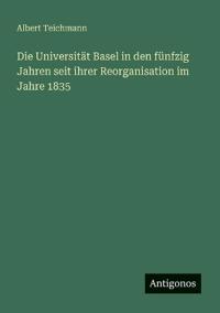 Bokomslag för "Die Universität Basel in den fünfzig Jahren seit ihrer Reorganisation im Jahre 1835"