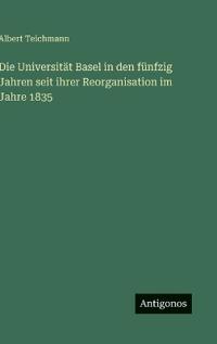 Bokomslag för "Die Universität Basel in den fünfzig Jahren seit ihrer Reorganisation im Jahre 1835"