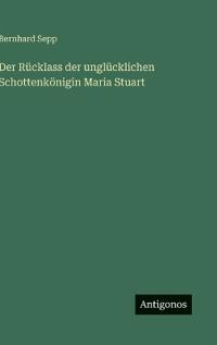Bokomslag för "Der Rücklass der unglücklichen Schottenkönigin Maria Stuart"