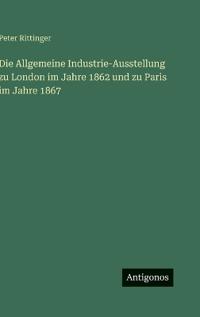 Die Allgemeine Industrie-Ausstellung zu London im Jahre 1862 und zu Paris im Jahre 1867