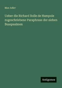 Ueber die Richard Rolle de Hampole zugeschriebene Paraphrase der sieben Busspsalmen