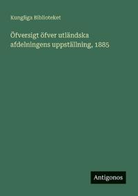 Öfversigt öfver utländska afdelningens uppställning, 1885