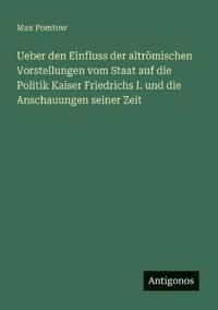 Bokomslag för "Ueber den Einfluss der altrömischen Vorstellungen vom Staat auf die Politik Kaiser Friedrichs I. und die Anschauungen seiner Zeit"
