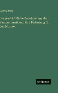 Die geschichtliche Entwickelung der Kammermusik und ihre Bedeutung für den Musiker