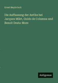 Bokomslag för "Die Auffassung der Antike bei Jacques Milet, Guido de Columna und Benoit Desta-More"