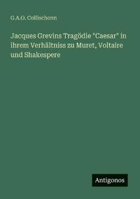 Jacques Grevins Tragödie "Caesar" in ihrem Verhältniss zu Muret, Voltaire und Shakespere