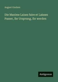 Die Maxime Laisez faire et Laissez Passer, ihr Ursprung, ihr werden