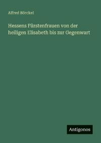 Bokomslag för "Hessens Fürstenfrauen von der heiligen Elisabeth bis zur Gegenwart"