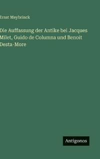 Die Auffassung der Antike bei Jacques Milet, Guido de Columna und Benoit Desta-More