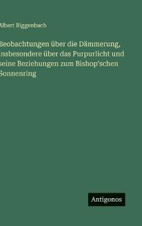 Beobachtungen über die Dämmerung, insbesondere über das Purpurlicht und seine Beziehungen zum Bishop'schen Sonnenring