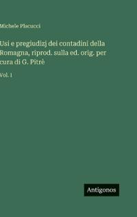 Usi e pregiudizj dei contadini della Romagna, riprod. sulla ed. orig. per cura di G. Pitrè