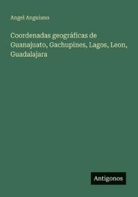 Coordenadas geográficas de Guanajuato, Gachupines, Lagos, Leon, Guadalajara