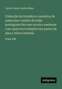 Collecção de tratados e concertos de pazes que o estado da India portugueza fez com os reis e senhores com quem teve relações nas partes da Asia e Africa Oriental