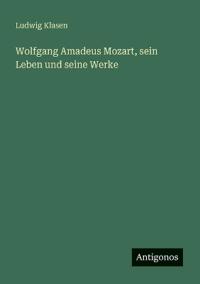 Bokomslag för "Wolfgang Amadeus Mozart, Sein Leben Und Seine Werke"