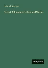 Robert Schumanns Leben und Werke
