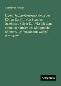 Bokomslag för "Eigenhändige Correspondenz des Königs Karl III. von Spanien (nachmals Kaiser Karl VI.) mit dem obersten Kanzler des Königreichs Böhmen, Grafen Johann Wenzel Wratislaw"