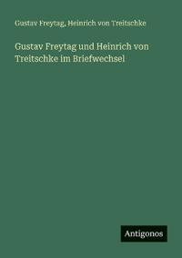 Gustav Freytag und Heinrich von Treitschke im Briefwechsel