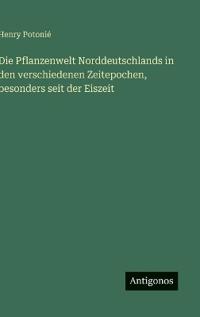 Die Pflanzenwelt Norddeutschlands in den verschiedenen Zeitepochen, besonders seit der Eiszeit