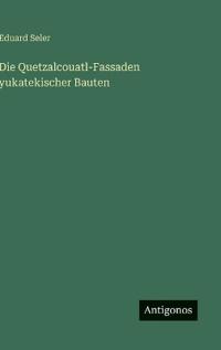 Bokomslag för "Die Quetzalcouatl-Fassaden yukatekischer Bauten"
