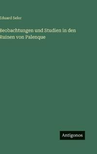 Bokomslag för "Beobachtungen und Studien in den Ruinen von Palenque"