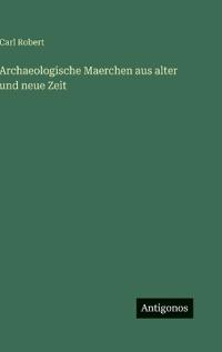 Archaeologische Maerchen aus alter und neue Zeit