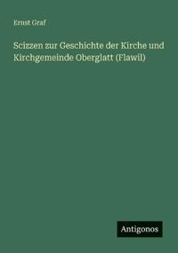 Scizzen zur Geschichte der Kirche und Kirchgemeinde Oberglatt (Flawil)