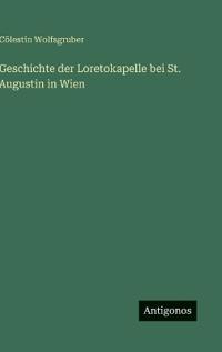 Bokomslag för "Geschichte der Loretokapelle bei St. Augustin in Wien"