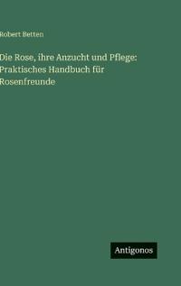 Die Rose, ihre Anzucht und Pflege