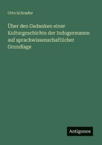 Über den Gedanken einer Kulturgeschichte der Indogermanen auf sprachwissenschaftlicher Grundlage