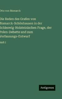 Die Reden des Grafen von Bismarck-Schönhausen in der Schleswig-Holsteinischen Frage, der Polen-Debatte und zum Verfassungs-Entwurf