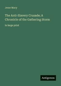 The Anti-Slavery Crusade; A Chronicle of the Gathering Storm