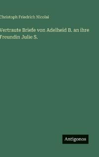 Vertraute Briefe von Adelheid B. an ihre Freundin Julie S.