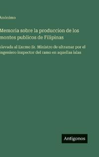 Memoria sobre la produccion de los montes publicos de Filipinas