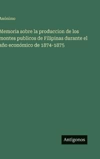 Bokomslag för "Memoria sobre la produccion de los montes publicos de Filipinas durante el año económico de 1874-1875"