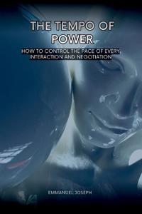 The Tempo of Power, How to Control the Pace of Every Interaction and Negotiation