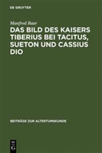 Das Bild des Kaisers Tiberius bei Tacitus, Sueton und Cassius Dio
