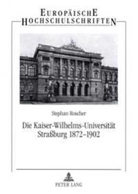 Die Kaiser-Wilhelms-Universitaet Straßburg 1872-1902